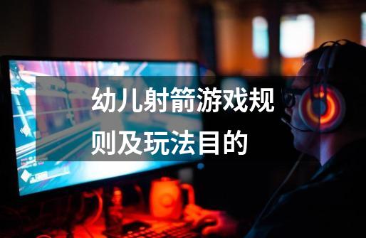 幼儿射箭游戏规则及玩法目的-第1张-游戏信息-龙启网