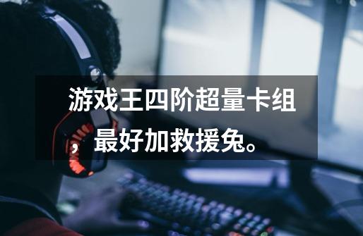 游戏王四阶超量卡组,最好加救援兔。-第1张-游戏信息-龙启网