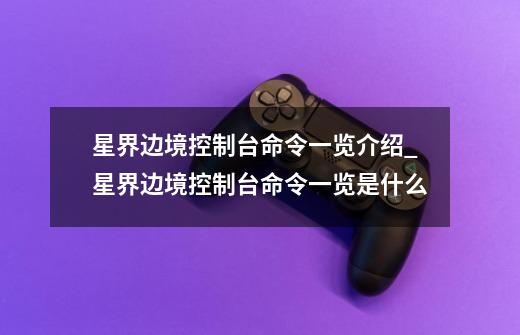 星界边境控制台命令一览介绍_星界边境控制台命令一览是什么-第1张-游戏信息-龙启网