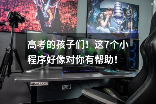 高考的孩子们!这7个小程序好像对你有帮助!-第1张-游戏信息-龙启网