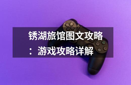 锈湖旅馆图文攻略:游戏攻略详解-第1张-游戏信息-龙启网