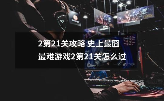 2第21关攻略 史上最囧最难游戏2第21关怎么过-第1张-游戏信息-龙启网
