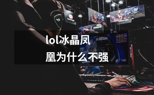 lol冰晶凤凰为什么不强-第1张-游戏信息-龙启网