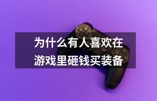 为什么有人喜欢在游戏里砸钱买装备-第1张-游戏信息-龙启网
