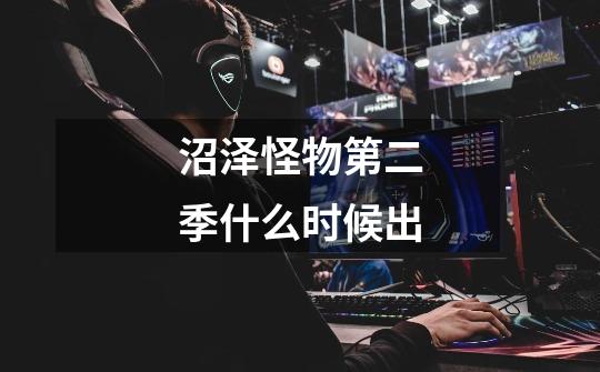 沼泽怪物第二季什么时候出-第1张-游戏信息-龙启网