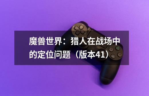 魔兽世界:猎人在战场中的定位问题(版本4.1)-第1张-游戏信息-龙启网
