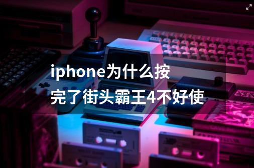 iphone为什么按完了街头霸王4不好使-第1张-游戏信息-龙启网