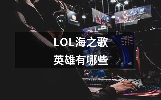 LOL海之歌英雄有哪些-第1张-游戏信息-龙启网
