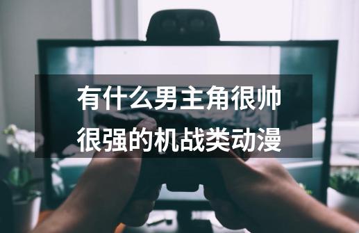 有什么男主角很帅很强的机战类动漫-第1张-游戏信息-龙启网