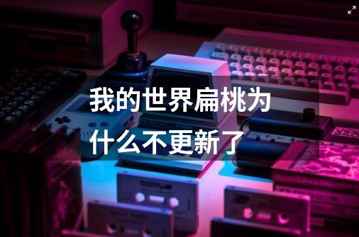 我的世界扁桃为什么不更新了-第1张-游戏信息-龙启网