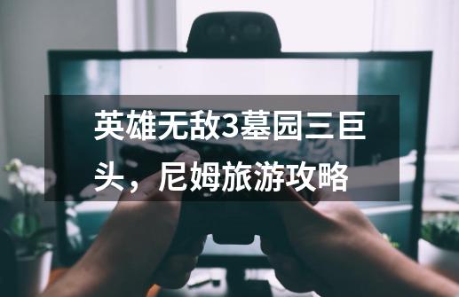 英雄无敌3墓园三巨头,尼姆旅游攻略-第1张-游戏信息-龙启网