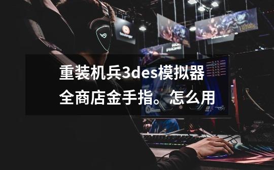 重装机兵3des模拟器全商店金手指。怎么用-第1张-游戏信息-龙启网
