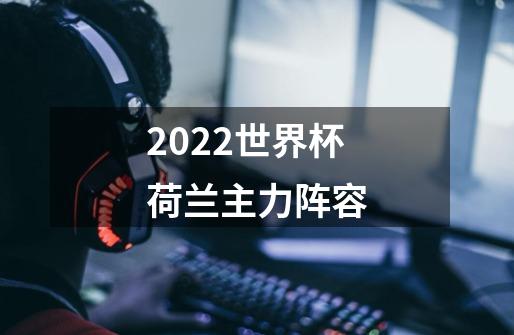 2022世界杯荷兰主力阵容-第1张-游戏信息-龙启网