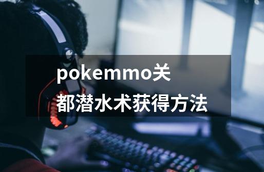 pokemmo关都潜水术获得方法-第1张-游戏信息-龙启网