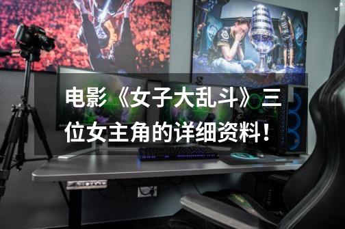 电影《女子大乱斗》三位女主角的详细资料!-第1张-游戏信息-龙启网