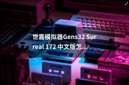 世嘉模拟器Gens32 Surreal 1.72 中文版怎么修改游戏-第1张-游戏信息-龙启网