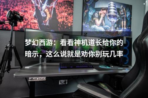 梦幻西游:看看神机道长给你的暗示,这么说就是劝你别玩几率-第1张-游戏信息-龙启网