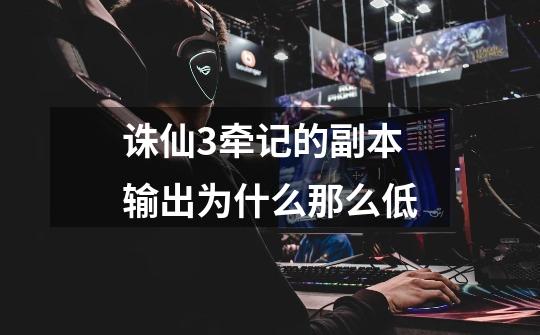 诛仙3牵记的副本输出为什么那么低-第1张-游戏信息-龙启网