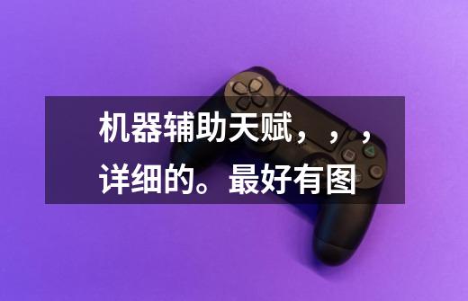 机器辅助天赋,,,详细的。最好有图-第1张-游戏信息-龙启网