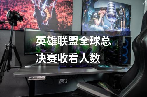 英雄联盟全球总决赛收看人数-第1张-游戏信息-龙启网