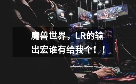 魔兽世界,LR的输出宏谁有给我个!!-第1张-游戏信息-龙启网