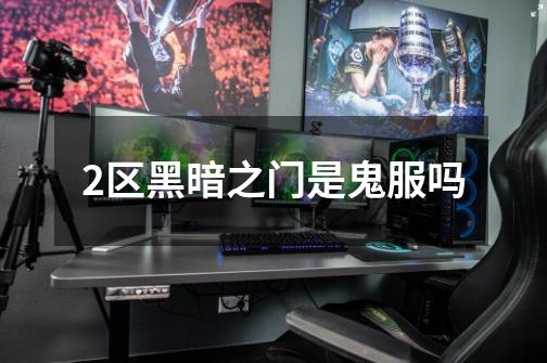 2区黑暗之门是鬼服吗-第1张-游戏信息-龙启网