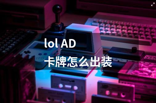 lol AD卡牌怎么出装-第1张-游戏信息-龙启网