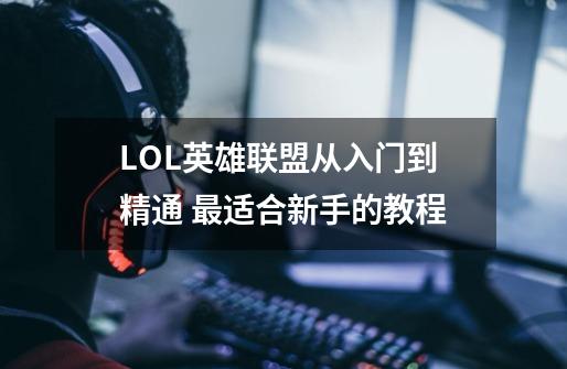 LOL英雄联盟从入门到精通 最适合新手的教程-第1张-游戏信息-龙启网