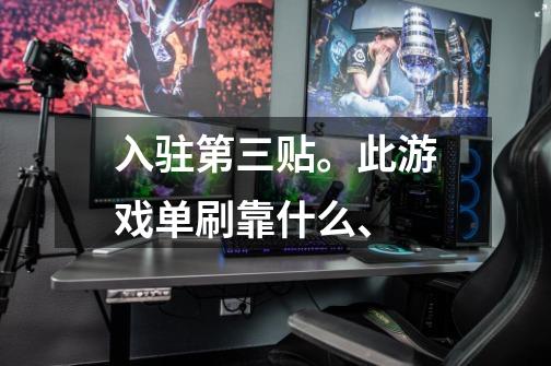 入驻第三贴。此游戏单刷靠什么、-第1张-游戏信息-龙启网