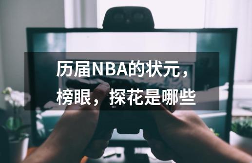 历届NBA的状元,榜眼,探花是哪些-第1张-游戏信息-龙启网