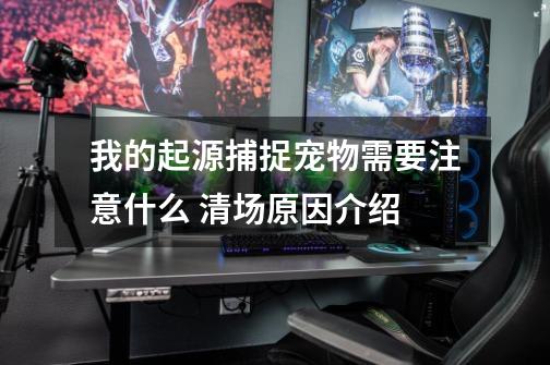 我的起源捕捉宠物需要注意什么 清场原因介绍-第1张-游戏信息-龙启网