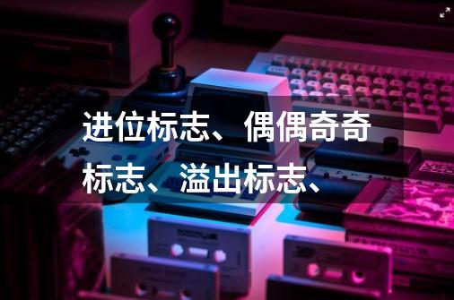 进位标志、偶偶奇奇标志、溢出标志、-第1张-游戏信息-龙启网