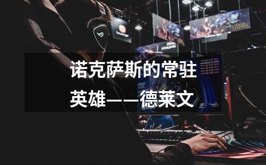 诺克萨斯的常驻英雄——德莱文-第1张-游戏信息-龙启网