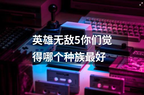 英雄无敌5你们觉得哪个种族最好-第1张-游戏信息-龙启网