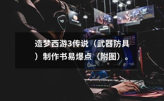造梦西游3传说(武器+防具)制作书易爆点(附图)。-第1张-游戏信息-龙启网