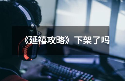 《延禧攻略》下架了吗-第1张-游戏信息-龙启网