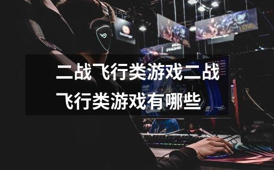 二战飞行类游戏二战飞行类游戏有哪些-第1张-游戏信息-龙启网