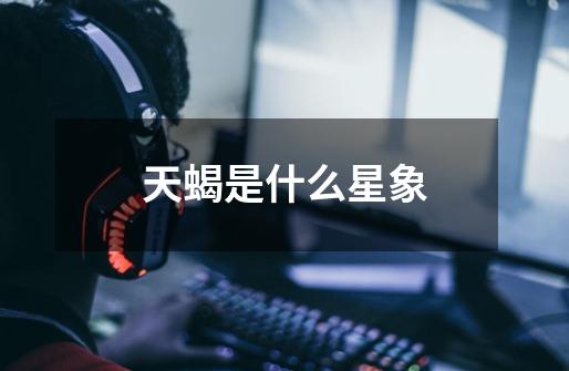 天蝎是什么星象-第1张-游戏信息-龙启网