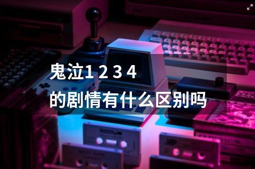 鬼泣1 2 3 4的剧情有什么区别吗-第1张-游戏信息-龙启网