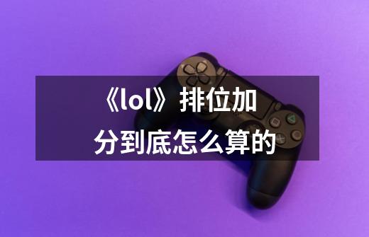 《lol》排位加分到底怎么算的-第1张-游戏信息-龙启网