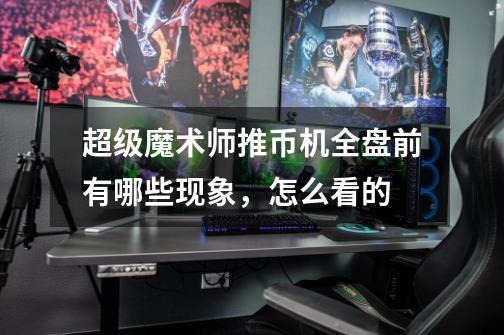 超级魔术师推币机全盘前有哪些现象,怎么看的-第1张-游戏信息-龙启网
