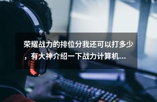 荣耀战力的排位分我还可以打多少,有大神介绍一下战力计算机制,现在巅峰赛1600战力上上线多少-第1张-游戏信息-龙启网
