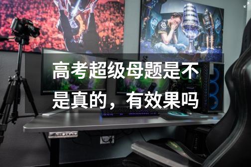 高考超级母题是不是真的，有效果吗-第1张-游戏信息-龙启网