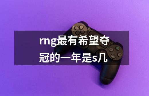 rng最有希望夺冠的一年是s几-第1张-游戏信息-龙启网