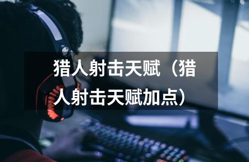 猎人射击天赋(猎人射击天赋加点)-第1张-游戏信息-龙启网