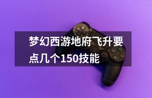 梦幻西游地府飞升要点几个150技能-第1张-游戏信息-龙启网