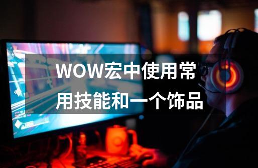 WOW宏中使用常用技能和一个饰品-第1张-游戏信息-龙启网