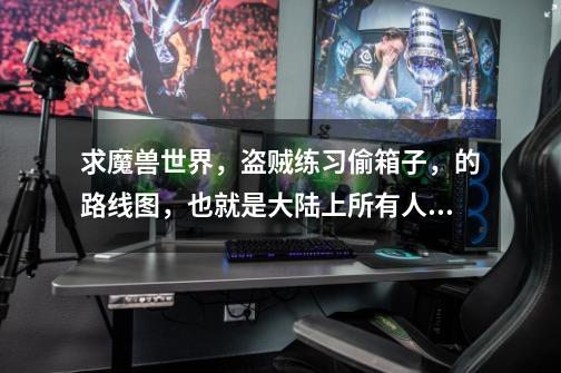 求魔兽世界,盗贼练习偷箱子,的路线图,也就是大陆上所有人形怪的分部图-第1张-游戏信息-龙启网