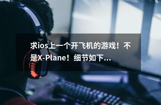 求ios上一个开飞机的游戏!不是X-Plane!细节如下: 在曾经的ios上玩过一个开飞机飞游戏,-第1张-游戏信息-龙启网