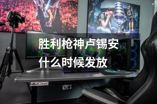 胜利枪神卢锡安什么时候发放-第1张-游戏信息-龙启网